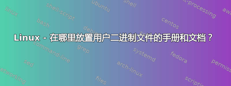 Linux - 在哪里放置用户二进制文件的手册和文档？