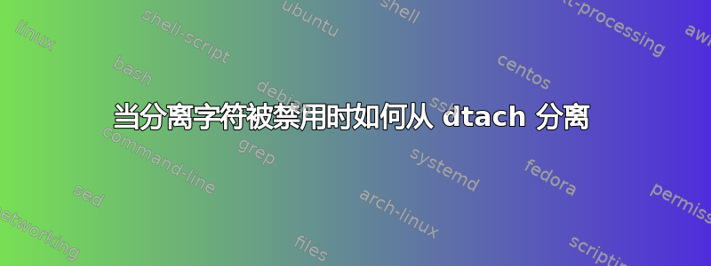 当分离字符被禁用时如何从 dtach 分离