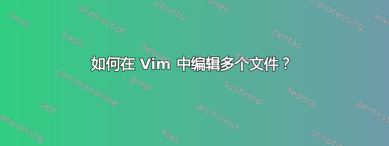 如何在 Vim 中编辑多个文件？