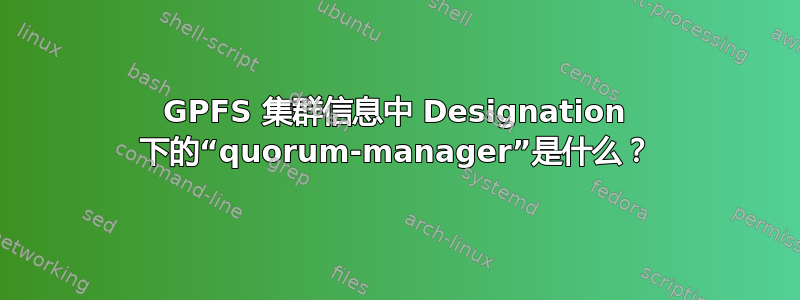 GPFS 集群信息中 Designation 下的“quorum-manager”是什么？