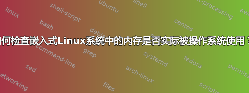 如何检查嵌入式Linux系统中的内存是否实际被操作系统使用？