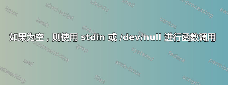 如果为空，则使用 stdin 或 /dev/null 进行函数调用