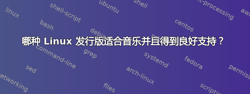 哪种 Linux 发行版适合音乐并且得到良好支持？