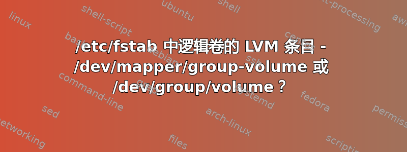 /etc/fstab 中逻辑卷的 LVM 条目 - /dev/mapper/group-volume 或 /dev/group/volume？