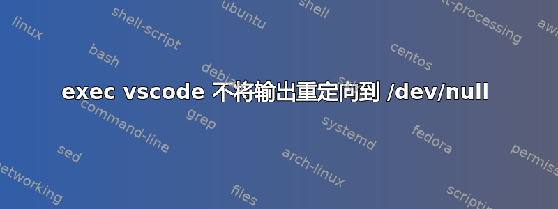 exec vscode 不将输出重定向到 /dev/null