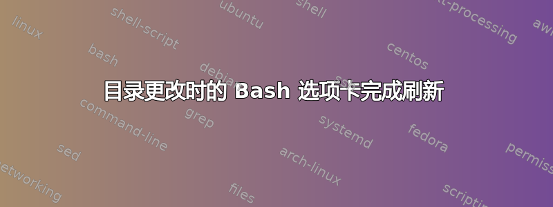 目录更改时的 Bash 选项卡完成刷新