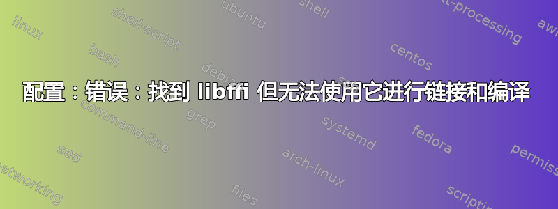 配置：错误：找到 libffi 但无法使用它进行链接和编译