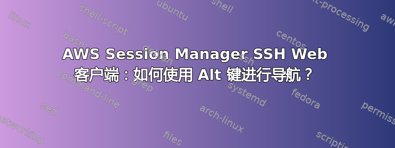 AWS Session Manager SSH Web 客户端：如何使用 Alt 键进行导航？