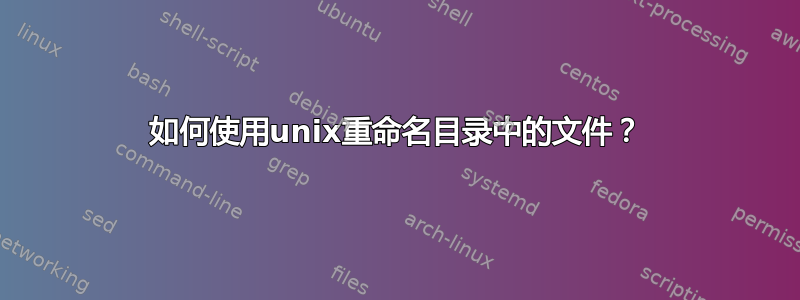 如何使用unix重命名目录中的文件？