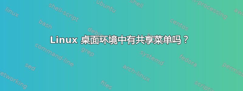 Linux 桌面环境中有共享菜单吗？