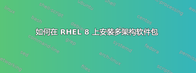 如何在 RHEL 8 上安装多架构软件包