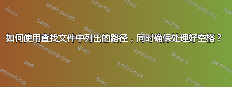 如何使用查找文件中列出的路径，同时确保处理好空格？