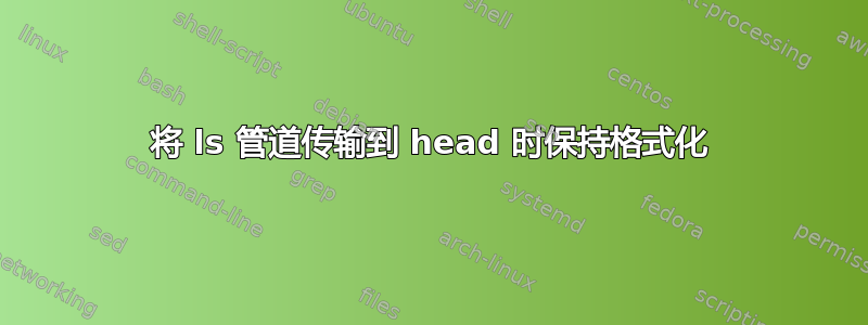 将 ls 管道传输到 head 时保持格式化