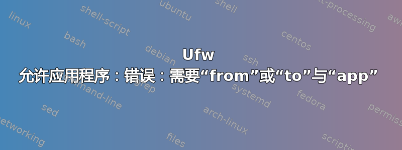 Ufw 允许应用程序：错误：需要“from”或“to”与“app”