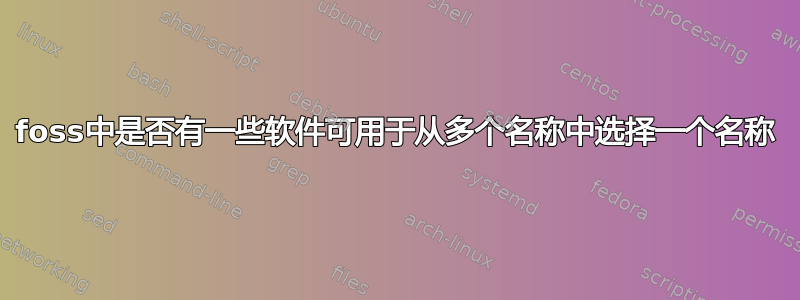 foss中是否有一些软件可用于从多个名称中选择一个名称