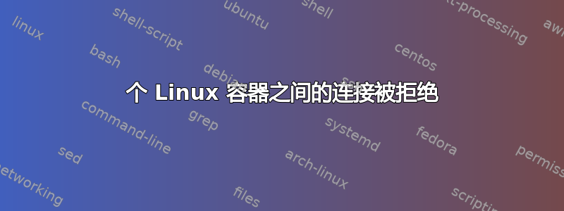 2 个 Linux 容器之间的连接被拒绝