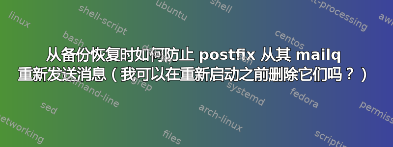 从备份恢复时如何防止 postfix 从其 mailq 重新发送消息（我可以在重新启动之前删除它们吗？）