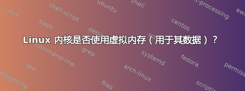 Linux 内核是否使用虚拟内存（用于其数据）？