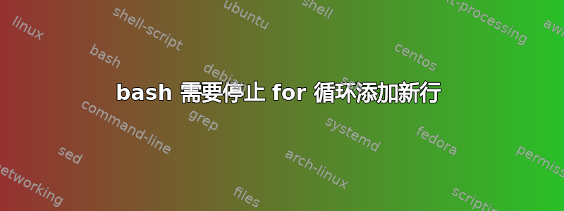 bash 需要停止 for 循环添加新行