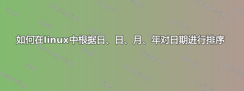 如何在linux中根据日、日、月、年对日期进行排序