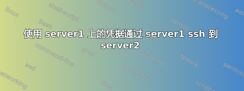 使用 server1 上的凭据通过 server1 ssh 到 server2