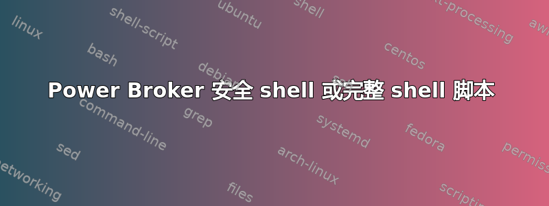 Power Broker 安全 shell 或完整 shell 脚本