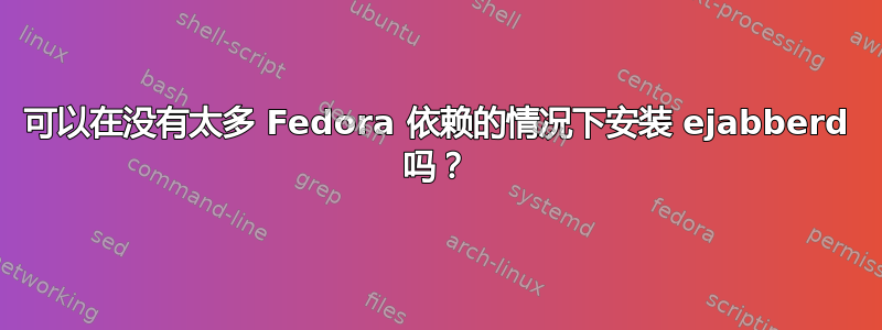 可以在没有太多 Fedora 依赖的情况下安装 ejabberd 吗？