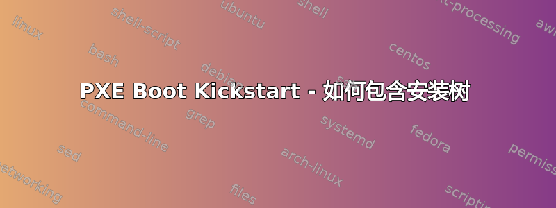 PXE Boot Kickstart - 如何包含安装树