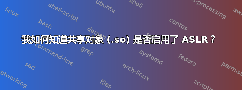 我如何知道共享对象 (.so) 是否启用了 ASLR？