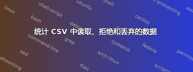 统计 CSV 中读取、拒绝和丢弃的数据