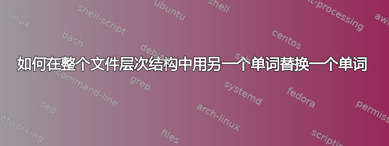 如何在整个文件层次结构中用另一个单词替换一个单词