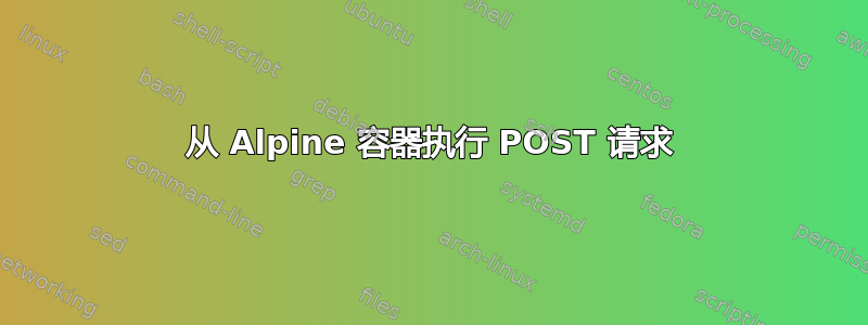 从 Alpine 容器执行 POST 请求