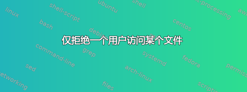 仅拒绝一个用户访问某个文件