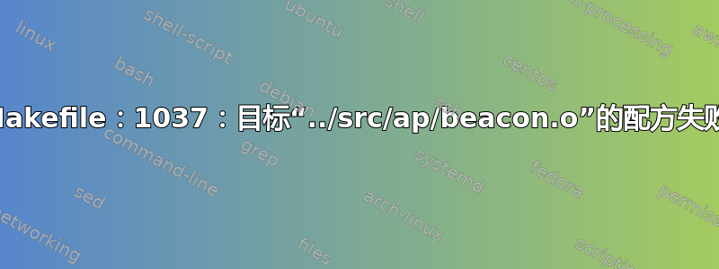 Makefile：1037：目标“../src/ap/beacon.o”的配方失败