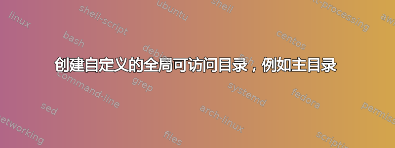 创建自定义的全局可访问目录，例如主目录