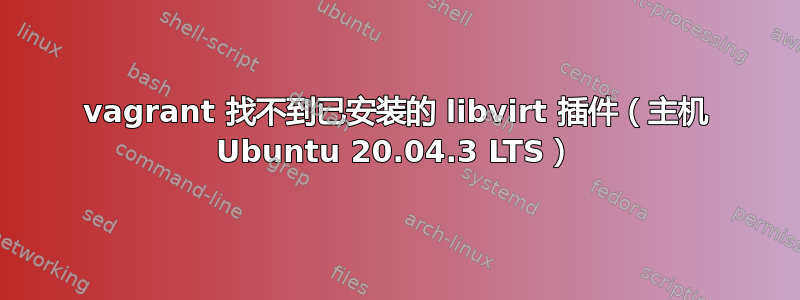 vagrant 找不到已安装的 libvirt 插件（主机 Ubuntu 20.04.3 LTS）