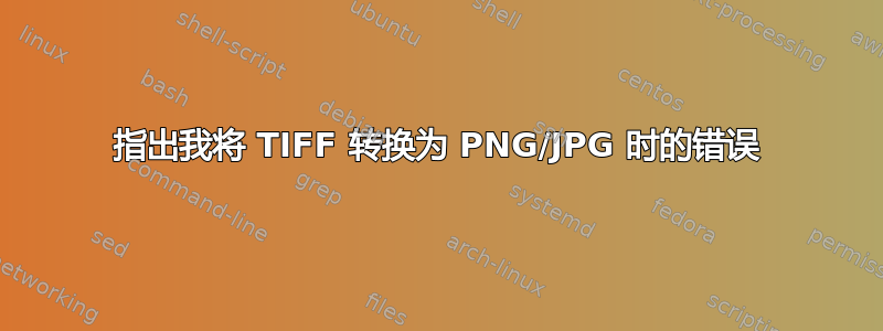 指出我将 TIFF 转换为 PNG/JPG 时的错误