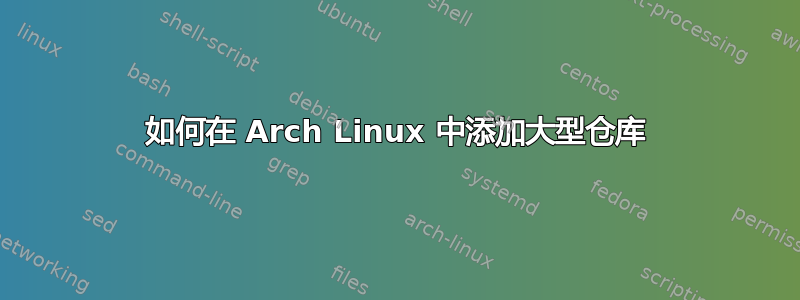 如何在 Arch Linux 中添加大型仓库