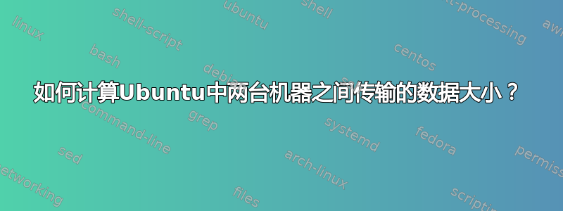 如何计算Ubuntu中两台机器之间传输的数据大小？