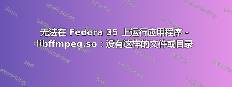 无法在 Fedora 35 上运行应用程序 - libffmpeg.so：没有这样的文件或目录