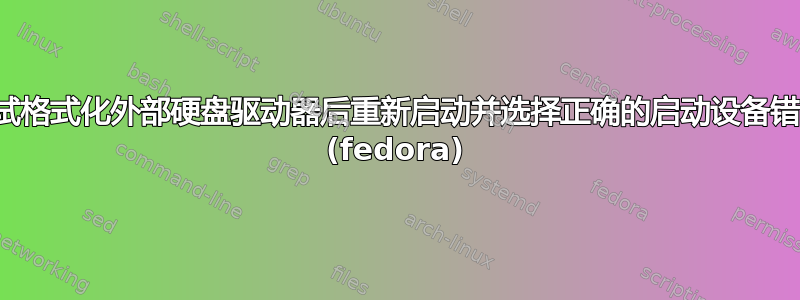 尝试格式化外部硬盘驱动器后重新启动并选择正确的启动设备错误 (fedora)