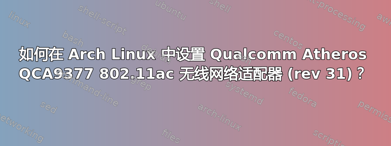 如何在 Arch Linux 中设置 Qualcomm Atheros QCA9377 802.11ac 无线网络适配器 (rev 31)？