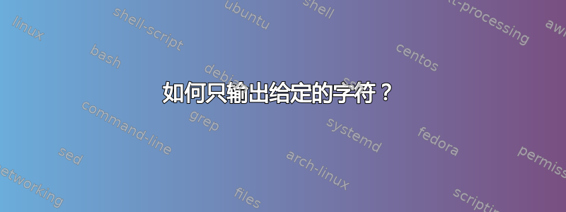 如何只输出给定的字符？