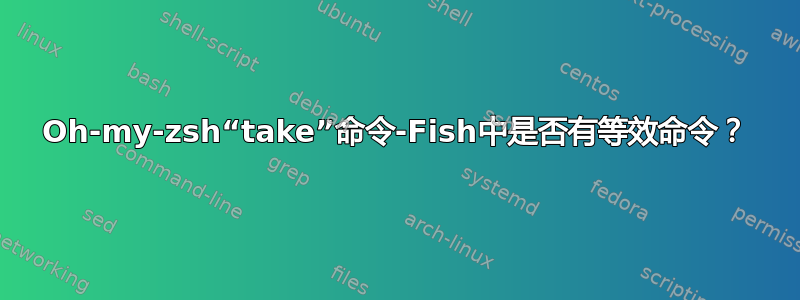 Oh-my-zsh“take”命令-Fish中是否有等效命令？