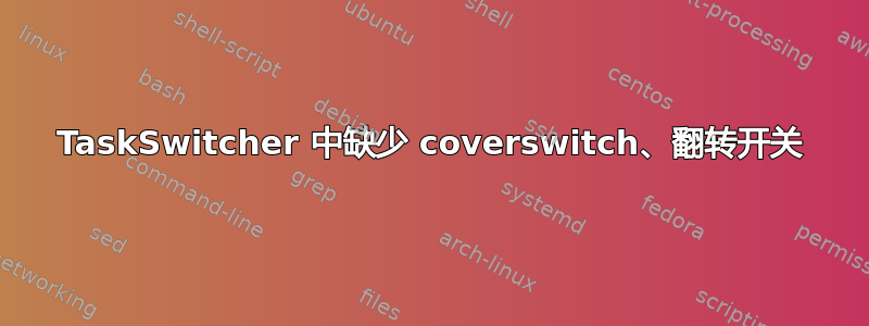 TaskSwitcher 中缺少 coverswitch、翻转开关