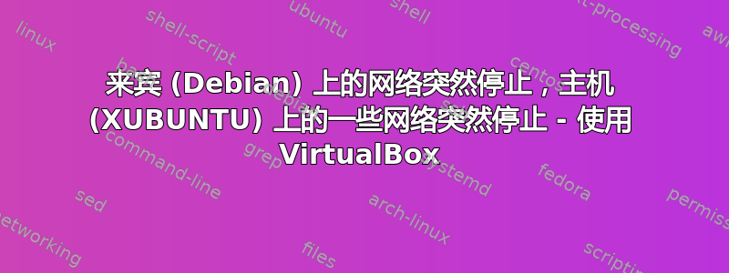 来宾 (Debian) 上的网络突然停止，主机 (XUBUNTU) 上的一些网络突然停止 - 使用 VirtualBox