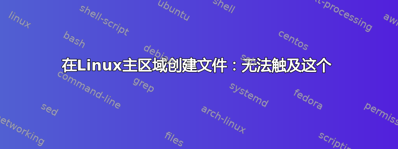 在Linux主区域创建文件：无法触及这个