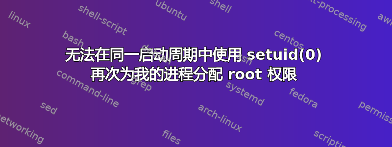 无法在同一启动周期中使用 setuid(0) 再次为我的进程分配 root 权限