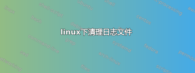 linux下清理日志文件