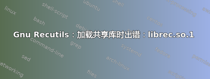 Gnu Recutils：加载共享库时出错：librec.so.1